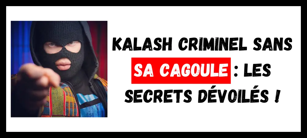 Lire la suite à propos de l’article Kalash Criminel Sans Sa Cagoule : Les Secrets Dévoilés !