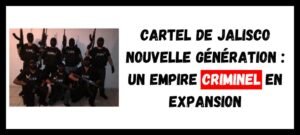 Lire la suite à propos de l’article Cartel de Jalisco Nouvelle Génération : Un Empire Criminel en Expansion