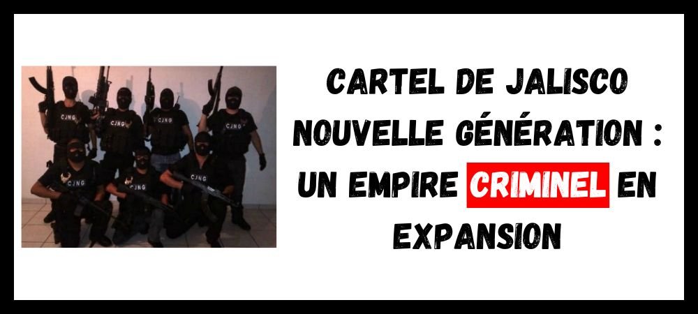Lire la suite à propos de l’article Cartel de Jalisco Nouvelle Génération : Un Empire Criminel en Expansion